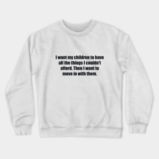 I want my children to have all the things I couldn't afford. Then I want to move in with them Crewneck Sweatshirt